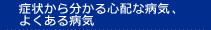 �Ǐ󂩂番����S�z�ȕa�C�A�悭����a�C